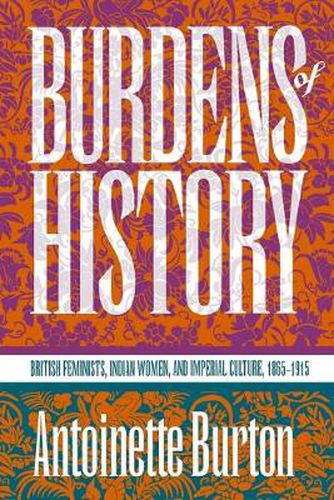 Cover image for Burdens of History: British Feminists, Indian Women and Imperial Culture