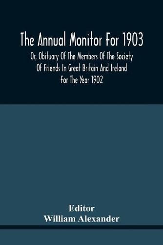 The Annual Monitor For 1903 Or, Obituary Of The Members Of The Society Of Friends In Great Britain And Ireland For The Year 1902