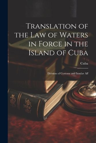 Cover image for Translation of the Law of Waters in Force in the Island of Cuba