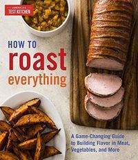 Cover image for How to Roast Everything: A Game-Changing Guide to Building Flavor in Meat, Vegetables, and More