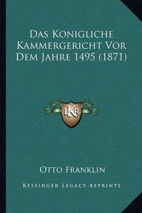 Cover image for Das Konigliche Kammergericht VOR Dem Jahre 1495 (1871)