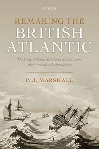 Cover image for Remaking the British Atlantic: The United States and the British Empire after American Independence