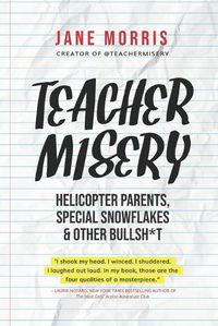 Cover image for Teacher Misery: Helicopter Parents, Special Snowflakes, and Other Bullshit