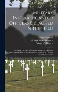 Cover image for Military Instructions for Officers Detached in the Field: : Containing, a Scheme for Forming a Corps of a Partisan. Illustrated With Plans of the Manoeuvres Necessary in Carrying on the Petite Guerre.