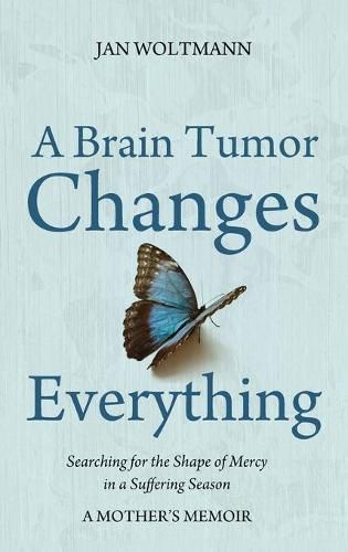 Cover image for A Brain Tumor Changes Everything: Searching for the Shape of Mercy in a Suffering Season: A Mother's Memoir