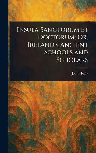 Cover image for Insula Sanctorum Et Doctorum; Or, Ireland's Ancient Schools and Scholars