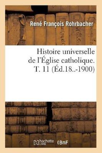 Histoire Universelle de l'Eglise Catholique. T. 11 (Ed.18..-1900)