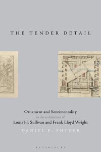 Cover image for The Tender Detail: Ornament and Sentimentality in the Architecture of Louis H. Sullivan and Frank Lloyd Wright