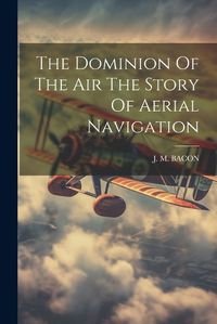 Cover image for The Dominion Of The Air The Story Of Aerial Navigation