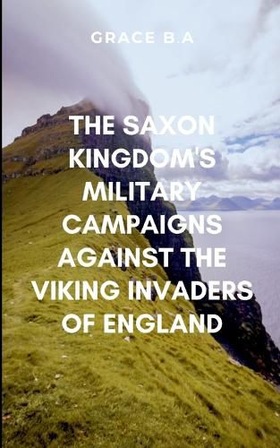 Cover image for The Saxon Kingdom's Military Campaigns Against the Viking Invaders of England