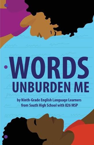 Cover image for Words Unburden Me: By Ninth-Grade English Language Learners from South High School with 826 MSP