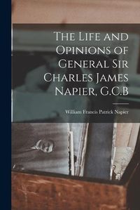 Cover image for The Life and Opinions of General Sir Charles James Napier, G.C.B