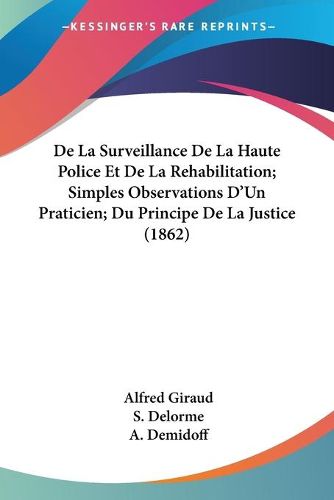 de La Surveillance de La Haute Police Et de La Rehabilitation; Simples Observations D'Un Praticien; Du Principe de La Justice (1862)