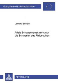 Cover image for Adele Schopenhauer: nicht nur die Schwester des Philosophen: Analyse des Erzaehlwerks von Adele Schopenhauer und der dramatischen Dichtung  Erlinde  von Wolfgang Maximiliam von Goethe und Adele Schopenhauer