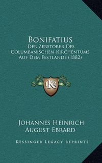 Cover image for Bonifatius: Der Zerstorer Des Columbanischen Kirchentums Auf Dem Festlande (1882)