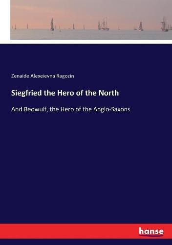 Cover image for Siegfried the Hero of the North: And Beowulf, the Hero of the Anglo-Saxons