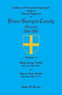 Cover image for Indexes of Protestant Episcopal (Anglican) Church Registers of Prince George's County, 1686-1885. Volume 1: King George Parish (Records 1689-1801) & Q