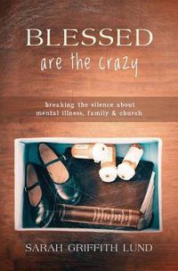 Cover image for Blessed Are the Crazy: Breaking the Silence about Mental Illness, Family and Church