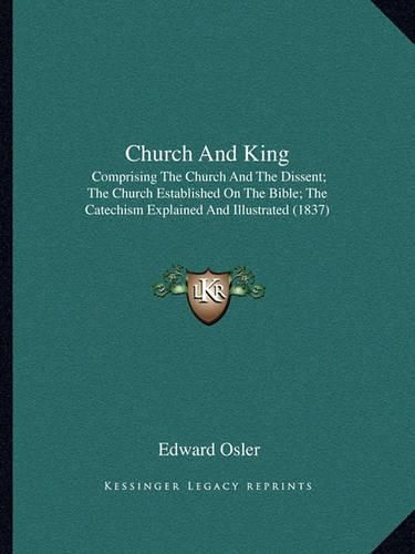 Cover image for Church and King: Comprising the Church and the Dissent; The Church Established on the Bible; The Catechism Explained and Illustrated (1837)
