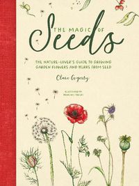 Cover image for The Magic of Seeds: The nature-lover's guide to growing garden flowers and herbs from seed