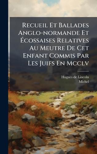 Cover image for Recueil Et Ballades Anglo-normande Et Acossaises Relatives Au Meutre De Cet Enfant Commis Par Les Juifs En Mcclv