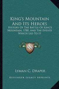 Cover image for King's Mountain and Its Heroes: History of the Battle of King's Mountain, 1780, and the Events Which Led to It