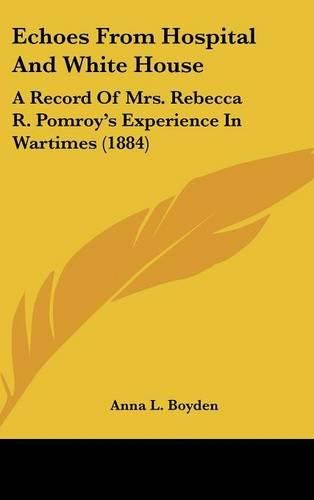 Echoes from Hospital and White House: A Record of Mrs. Rebecca R. Pomroy's Experience in Wartimes (1884)