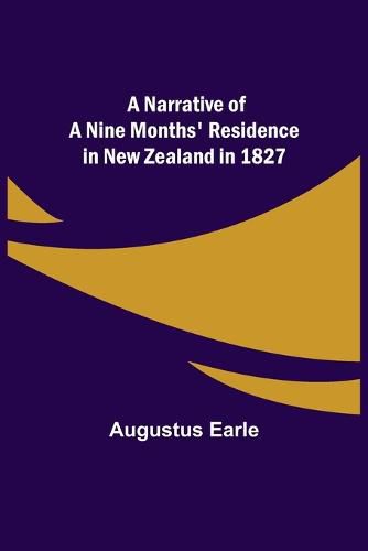 Cover image for A Narrative of a Nine Months' Residence in New Zealand in 1827