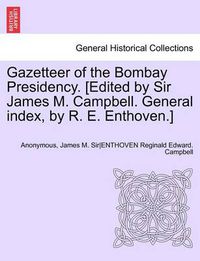 Cover image for Gazetteer of the Bombay Presidency. [Edited by Sir James M. Campbell. General Index, by R. E. Enthoven.] Volume IX, Part I