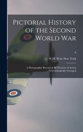 Cover image for Pictorial History of the Second World War; a Photographic Record of All Theaters of Action Chronologically Arranged; 8