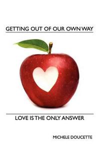 Cover image for Getting Out of Our Own Way: Love Is the Only Answer