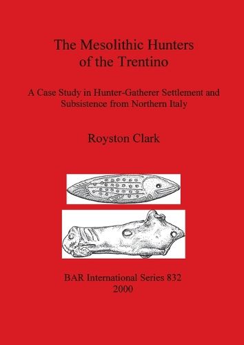 Cover image for The Mesolithic Hunters of the Trentino: A Case Study in Hunter-Gatherer Settlement and Subsistence from Northern Italy