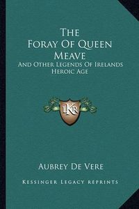 Cover image for The Foray of Queen Meave: And Other Legends of Irelands Heroic Age