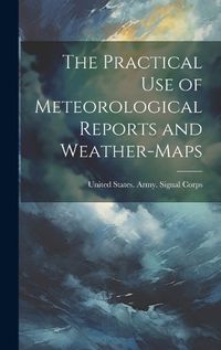 Cover image for The Practical Use of Meteorological Reports and Weather-Maps