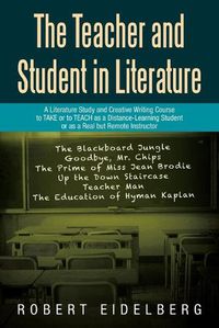 Cover image for The Teacher and Student in Literature: A Literature Study and Creative Writing Course to Take or to Teach as a Distance-Learning Student or as a Real but Remote Instructor