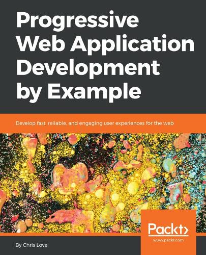 Cover image for Progressive Web Application Development by Example: Develop fast, reliable, and engaging user experiences for the web