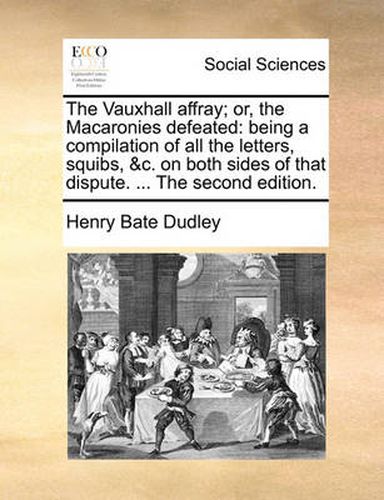 Cover image for The Vauxhall Affray; Or, the Macaronies Defeated: Being a Compilation of All the Letters, Squibs, &C. on Both Sides of That Dispute. ... the Second Edition.