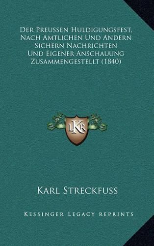 Der Preussen Huldigungsfest, Nach Amtlichen Und Andern Sichern Nachrichten Und Eigener Anschauung Zusammengestellt (1840)