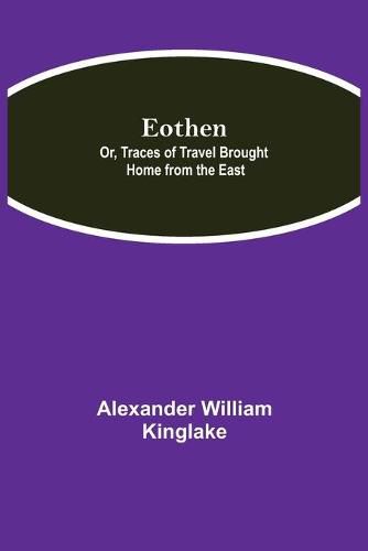 Cover image for Eothen; Or, Traces of Travel Brought Home from the East