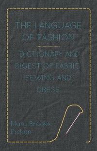 Cover image for The Language Of Fashion Dictionary And Digest Of Fabric, Sewing And Dress