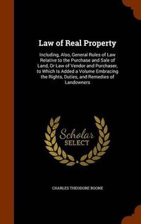 Cover image for Law of Real Property: Including, Also, General Rules of Law Relative to the Purchase and Sale of Land, or Law of Vendor and Purchaser, to Which Is Added a Volume Embracing the Rights, Duties, and Remedies of Landowners