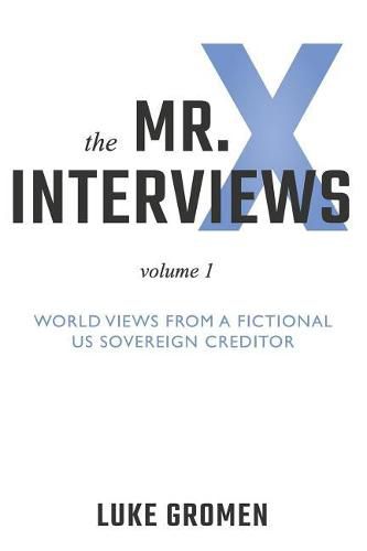 Cover image for The Mr. X Interviews: Volume 1: World Views from a Fictional Us Sovereign Creditor