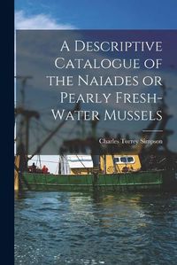 Cover image for A Descriptive Catalogue of the Naiades or Pearly Fresh-Water Mussels