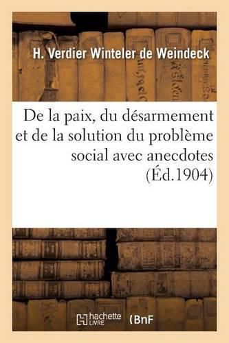 de la Paix, Du Desarmement Et de la Solution Du Probleme Social Avec Anecdotes