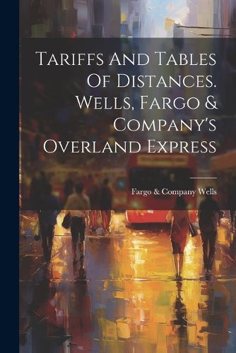 Cover image for Tariffs And Tables Of Distances. Wells, Fargo & Company's Overland Express