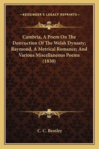 Cover image for Cambria, a Poem on the Destruction of the Welsh Dynasty; Raymond, a Metrical Romance; And Various Miscellaneous Poems (1830)