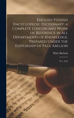 Cover image for English-Yiddish Encyclopedic Dictionary; a Complete Lexicon and Work of Reference in all Departments of Knowledge. Prepared Under the Editorship of Paul Abelson