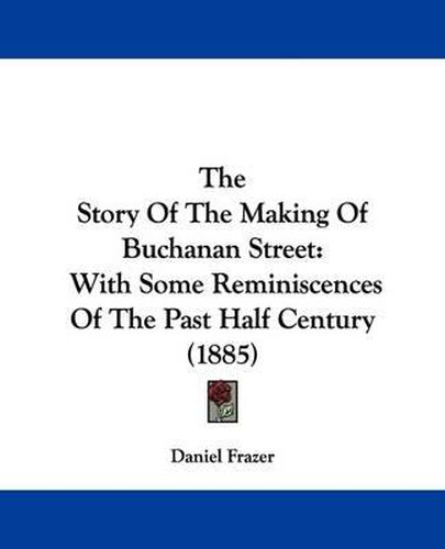 Cover image for The Story of the Making of Buchanan Street: With Some Reminiscences of the Past Half Century (1885)