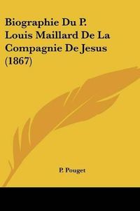 Cover image for Biographie Du P. Louis Maillard de La Compagnie de Jesus (1867)