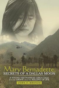 Cover image for Mary Bernadette: Secrets of a Dallas Moon: A Young Vietnamese Girl's Tale from the Grave about the Killing of JFK